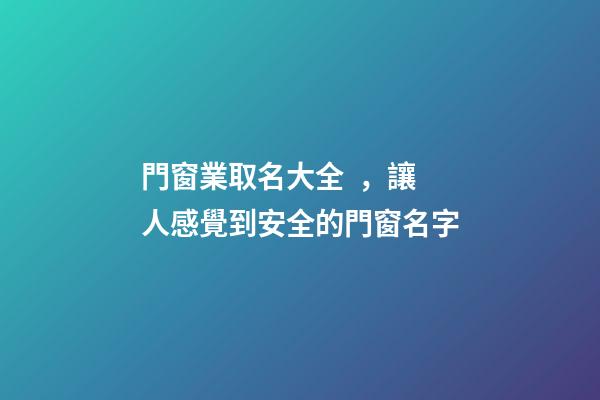 門窗業取名大全，讓人感覺到安全的門窗名字-第1張-公司起名-玄機派
